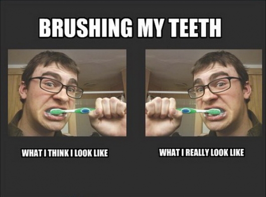 Brushing teeth: what I think I look like vs. what I actually look like